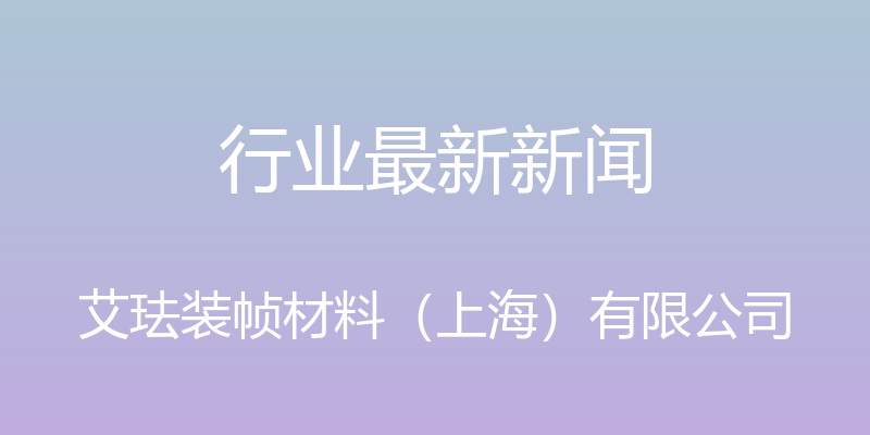 行业最新新闻 - 艾珐装帧材料（上海）有限公司