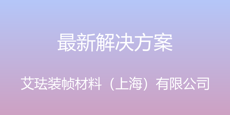 最新解决方案 - 艾珐装帧材料（上海）有限公司